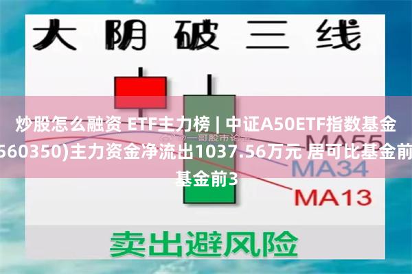 炒股怎么融资 ETF主力榜 | 中证A50ETF指数基金(560350)主力资金净流出1037.56万元 居可比基金前3