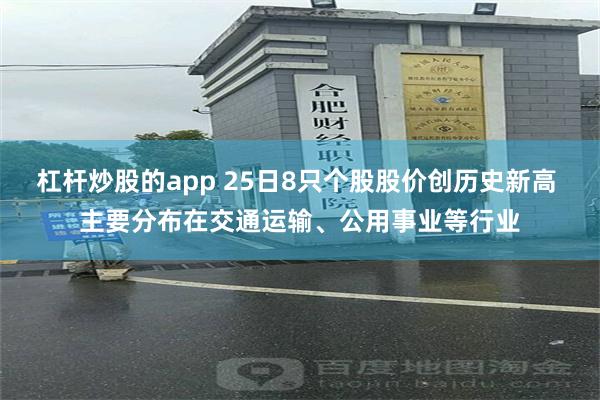 杠杆炒股的app 25日8只个股股价创历史新高 主要分布在交通运输、公用事业等行业