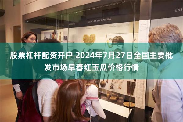 股票杠杆配资开户 2024年7月27日全国主要批发市场早春红玉瓜价格行情