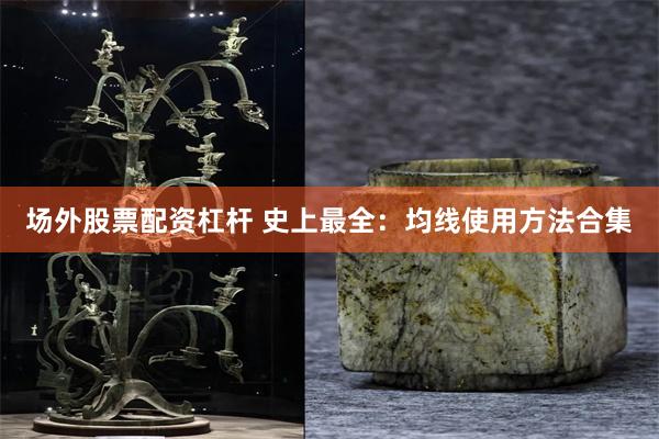 场外股票配资杠杆 史上最全：均线使用方法合集