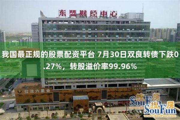 我国最正规的股票配资平台 7月30日双良转债下跌0.27%，转股溢价率99.96%