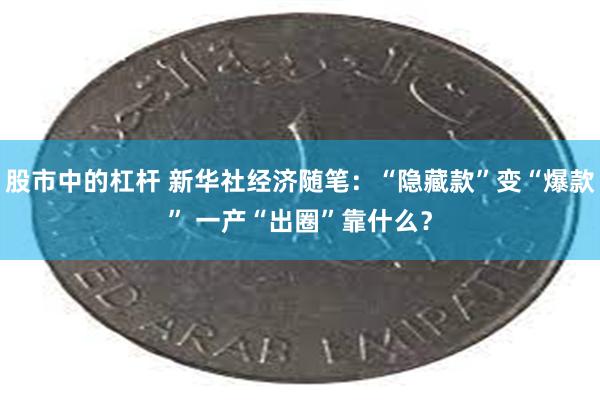 股市中的杠杆 新华社经济随笔：“隐藏款”变“爆款” 一产“出圈”靠什么？