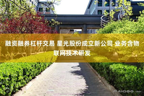 融资融券杠杆交易 星光股份成立新公司 业务含物联网技术研发