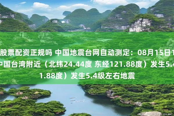 股票配资正规吗 中国地震台网自动测定：08月15日17时06分在中国台湾附近（北纬24.44度 东经121.88度）发生5.4级左右地震