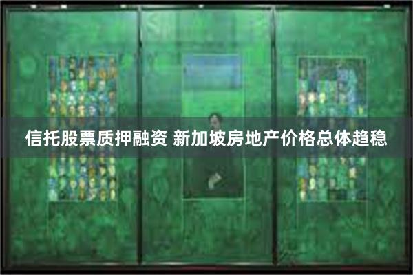 信托股票质押融资 新加坡房地产价格总体趋稳