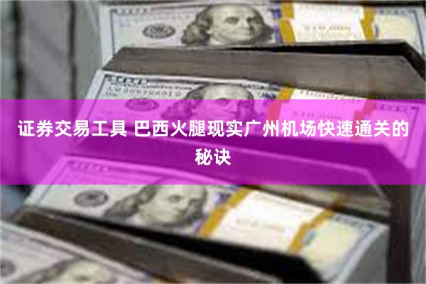 证券交易工具 巴西火腿现实广州机场快速通关的秘诀