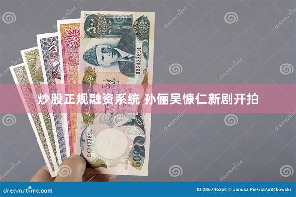 炒股正规融资系统 孙俪吴慷仁新剧开拍