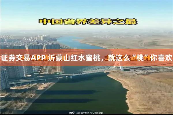 证券交易APP 沂蒙山红水蜜桃，就这么“桃”你喜欢