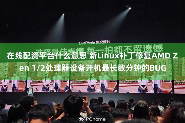 在线配资平台什么意思 新Linux补丁修复AMD Zen 1/2处理器设备开机最长数分钟的BUG