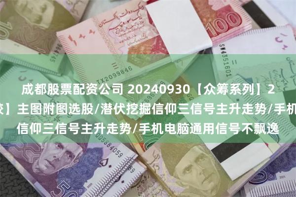 成都股票配资公司 20240930【众筹系列】2024-50期【三龙成蛟】主图附图选股/潜伏挖掘信仰三信号主升走势/手机电脑通用信号不飘逸