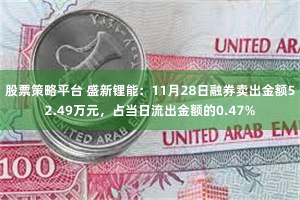 股票策略平台 盛新锂能：11月28日融券卖出金额52.49万元，占当日流出金额的0.47%