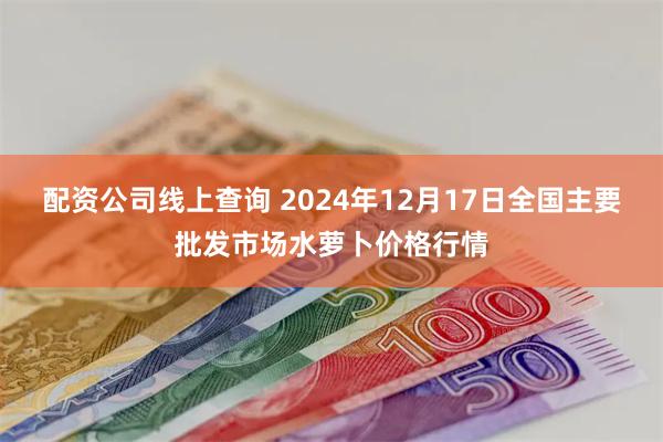 配资公司线上查询 2024年12月17日全国主要批发市场水萝卜价格行情