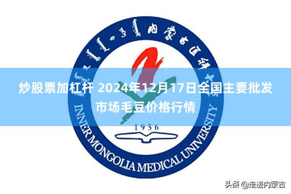 炒股票加杠杆 2024年12月17日全国主要批发市场毛豆价格行情