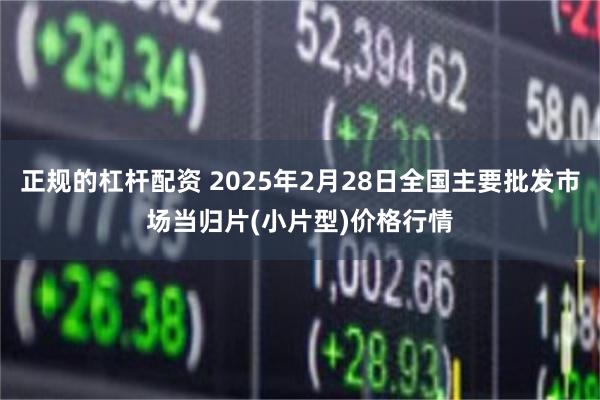 正规的杠杆配资 2025年2月28日全国主要批发市场当归片(小片型)价格行情