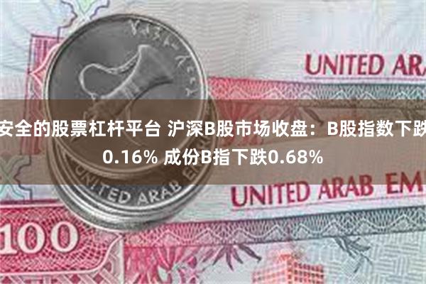 安全的股票杠杆平台 沪深B股市场收盘：B股指数下跌0.16% 成份B指下跌0.68%