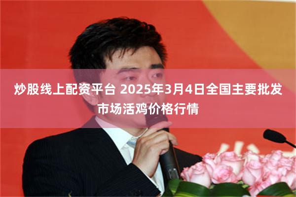 炒股线上配资平台 2025年3月4日全国主要批发市场活鸡价格行情