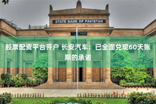 股票配资平台开户 长安汽车：已全面兑现60天账期的承诺